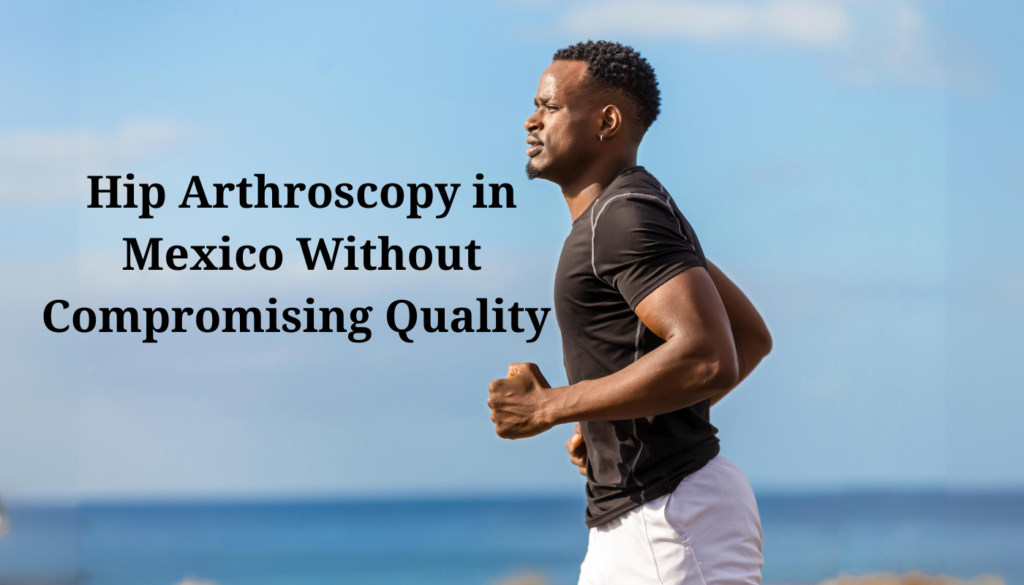 Hip Arthroscopy in Mexico Without Compromising Quality 