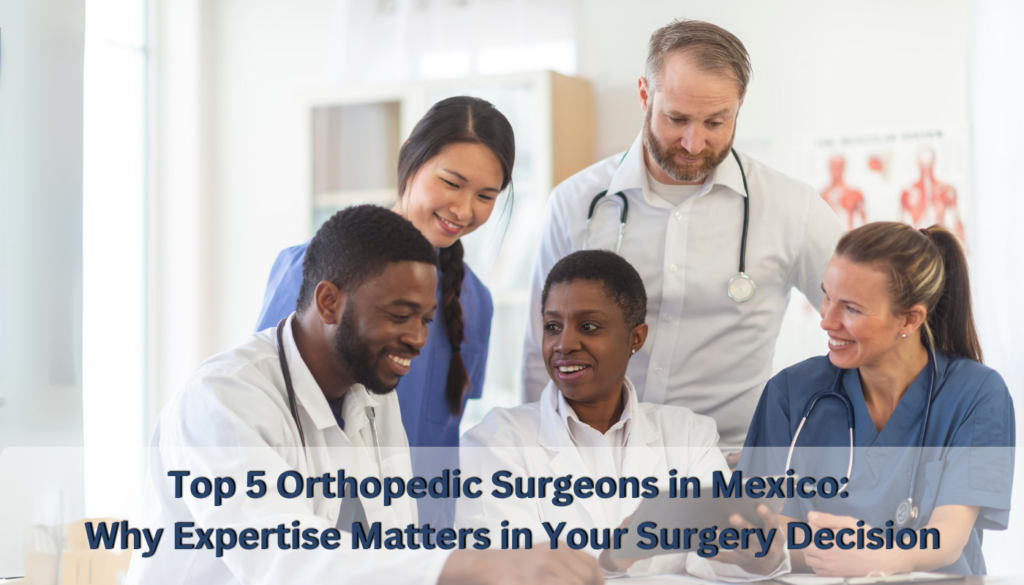 Top 5 Orthopedic Surgeons in Mexico: Why Expertise Matters in Your Surgery Decision