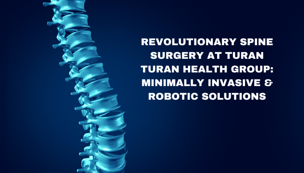 Revolutionary Spine Surgery at Turan Turan Health Group: Minimally Invasive & Robotic Solutions