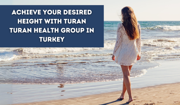 Achieve Your Desired Height with Turan Turan Health Group in Turkey