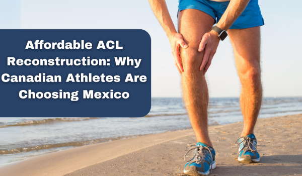 Affordable ACL Reconstruction Why Canadian Athletes Are Choosing Mexico