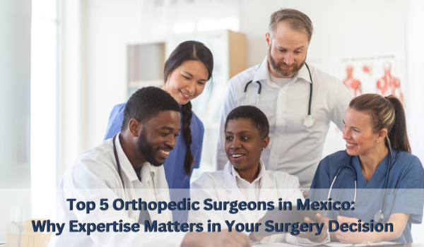 Top 5 Orthopedic Surgeons in Mexico: Why Expertise Matters in Your Surgery Decision