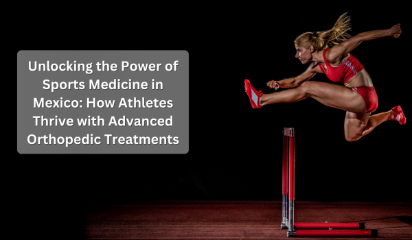 Unlocking the Power of Sports Medicine in Mexico: How Athletes Thrive with Advanced Orthopedic Treatments